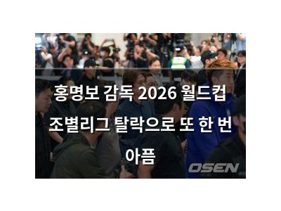 홍명보 감독 2026 월드컵 조별리그 탈락으로 또 한 번 아픔