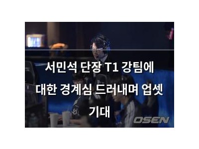 서민석 단장 T1 강팀에 대한 경계심 드러내며 업셋 기대