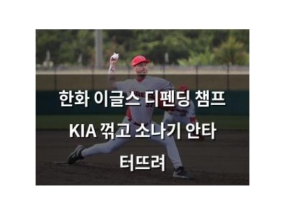 한화 이글스 디펜딩 챔프 KIA 꺾고 소나기 안타 터뜨려