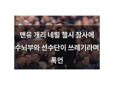 맨유 개리 네빌 첼시 참사에 수뇌부와 선수단이 쓰레기라며 폭언