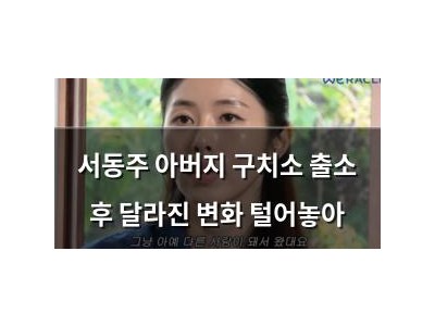 서동주 아버지 구치소 출소 후 달라진 변화 털어놓아