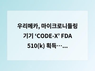 우리메카, 마이크로니들링 기기 ‘CODE-X’ FDA 510(k) 획득… 북미 시장 진출을 위한 교두보 확보