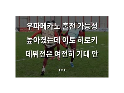 우파메카노 출전 가능성 높아졌는데 이토 히로키 데뷔전은 여전히 기대 안 되는 듯