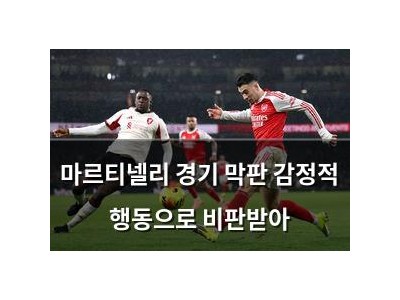 마르티넬리 경기 막판 감정적 행동으로 비판받아