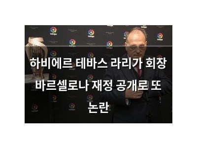 하비에르 테바스 라리가 회장 바르셀로나 재정 공개로 또 논란