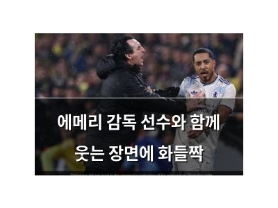 에메리 감독 선수와 함께 웃는 장면에 화들짝
