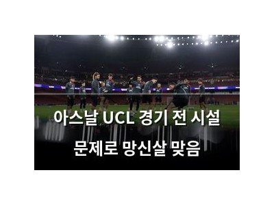 아스날 UCL 경기 전 시설 문제로 망신살 맞음