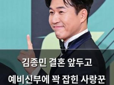 김종민 결혼 앞두고 예비신부에 꽉 잡힌 사랑꾼 본능 드러나
