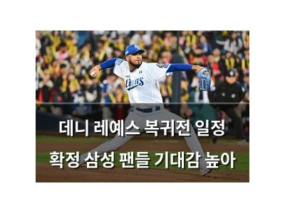 데니 레예스 복귀전 일정 확정 삼성 팬들 기대감 높아