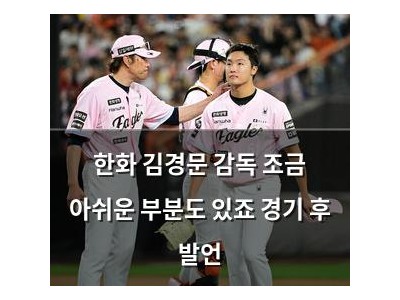 한화 김경문 감독 조금 아쉬운 부분도 있죠 경기 후 발언