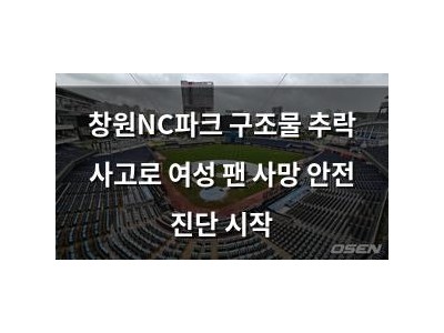 창원NC파크 구조물 추락 사고로 여성 팬 사망 안전 진단 시작