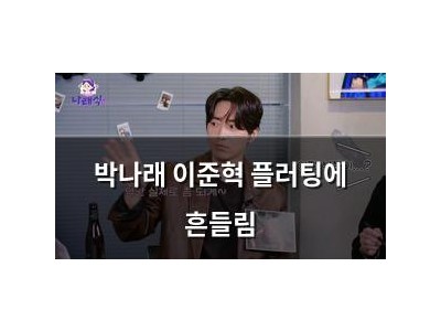 박나래 이준혁 플러팅에 흔들림