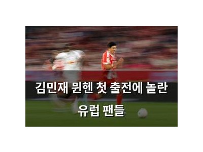 김민재 뮌헨 첫 출전에 놀란 유럽 팬들