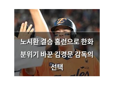 노시환 결승 홈런으로 한화 분위기 바꾼 김경문 감독의 선택