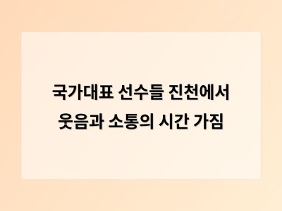 국가대표 선수들 진천에서 웃음과 소통의 시간 가짐