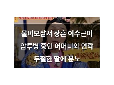 물어보살서 장훈 이수근이 암투병 중인 어머니와 연락 두절한 딸에 분노