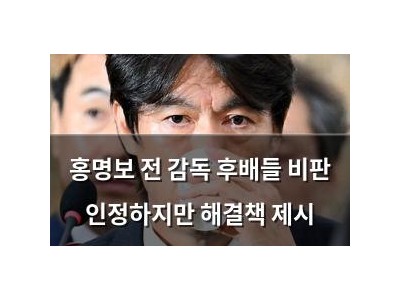 홍명보 전 감독 후배들 비판 인정하지만 해결책 제시
