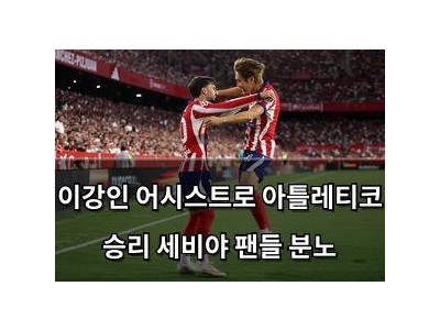 이강인 어시스트로 아틀레티코 승리 세비야 팬들 분노